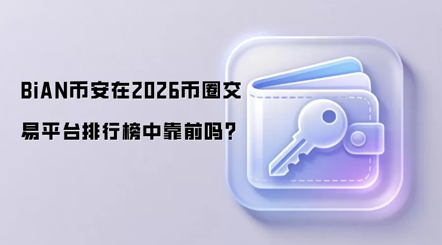 BiAN币安在2026币圈交易平台排行榜中靠前吗？