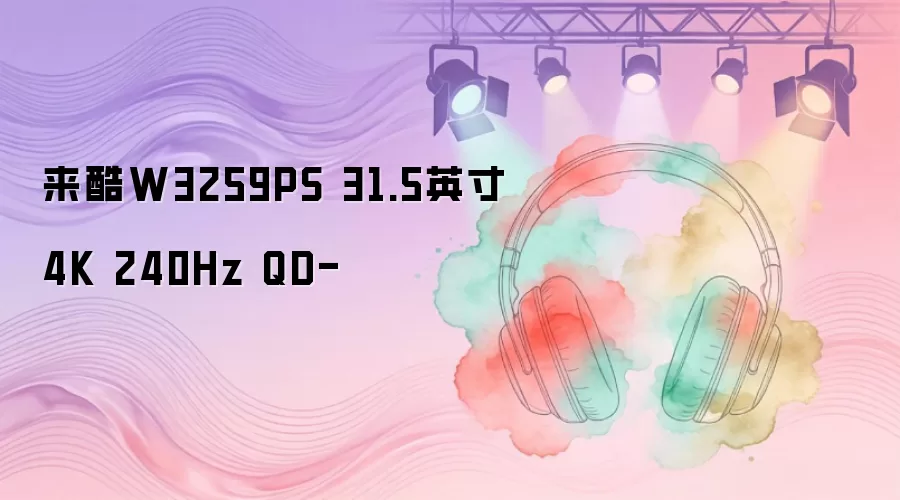 来酷W3259PS 31.5英寸4K 240Hz QD-