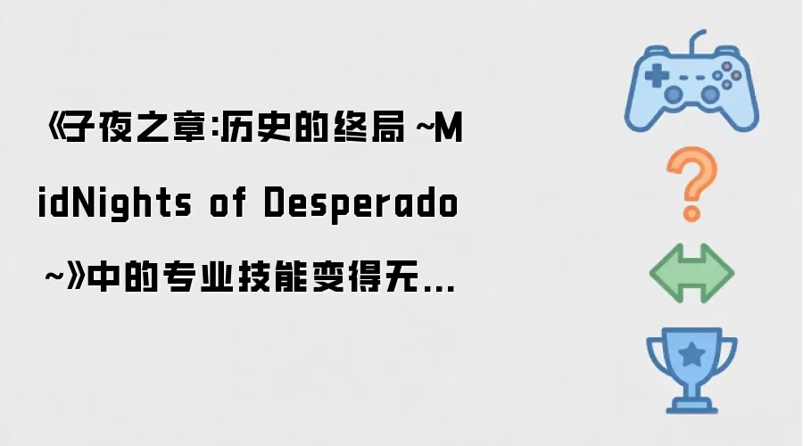 《子夜之章:历史的终局～MidNights of Desperado～》中的专业技能变得无聊了吗？