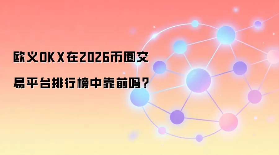 欧义OKX在2026币圈交易平台排行榜中靠前吗？