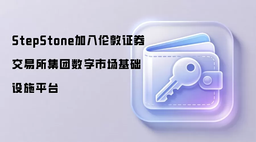 StepStone加入伦敦证券交易所集团数字市场基础设施平台