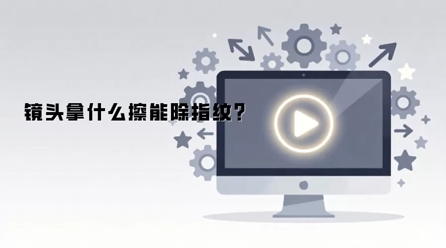 镜头拿什么擦能除指纹？