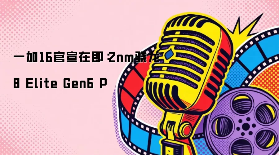 一加16官宣在即：2nm骁龙8 Elite Gen6 P