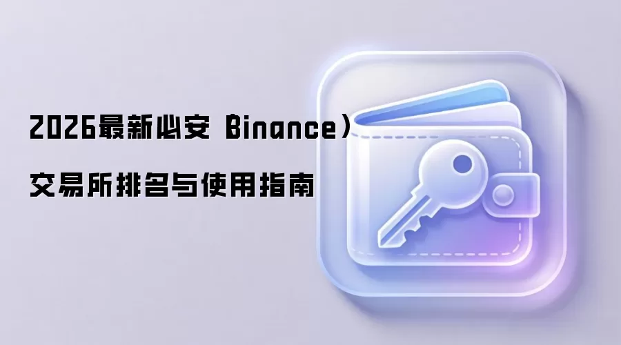2026最新必安（Binance）交易所排名与使用指南