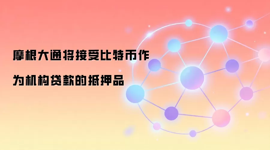 摩根大通将接受比特币作为机构贷款的抵押品
