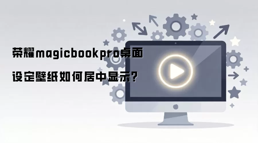 荣耀magicbookpro桌面设定壁纸如何居中显示？