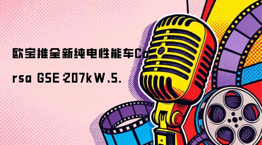 欧宝推全新纯电性能车Corsa GSE：207kW、5.