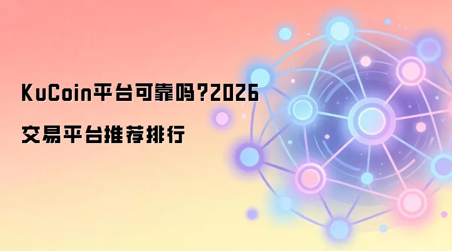 KuCoin平台可靠吗？2026交易平台推荐排行