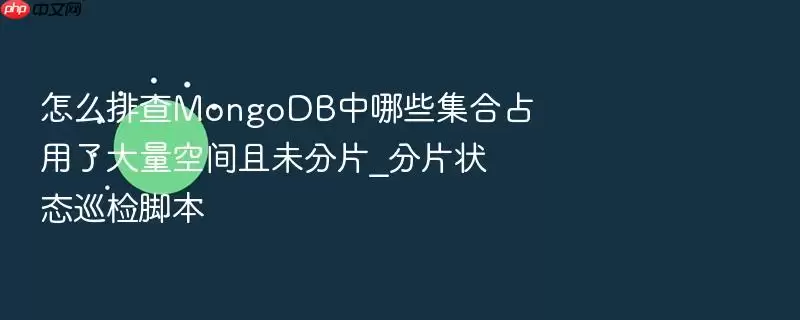 怎么排查MongoDB中哪些集合占用了大量空间且未分片_分片状态巡检脚本