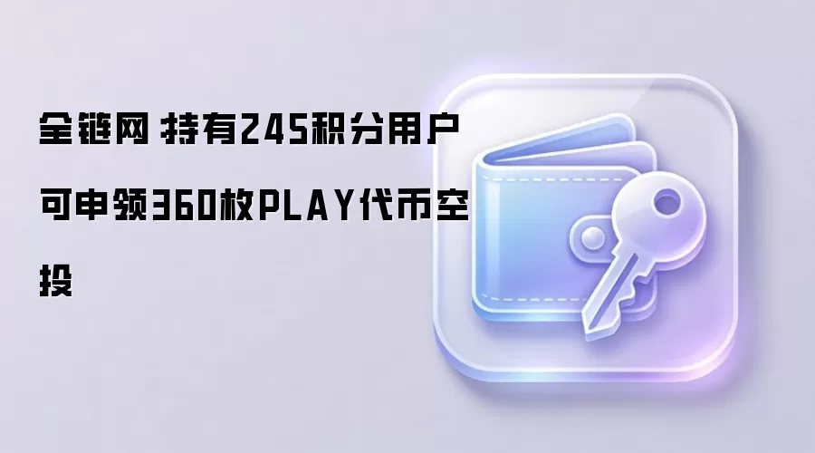 全链网：持有245积分用户可申领360枚PLAY代币空投