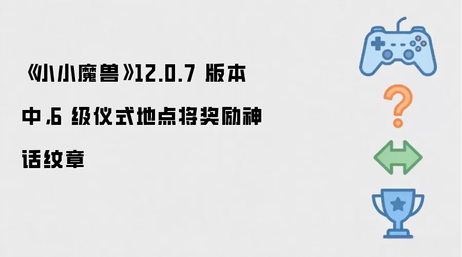 《小小魔兽》12.0.7 版本中，6 级仪式地点将奖励神话纹章