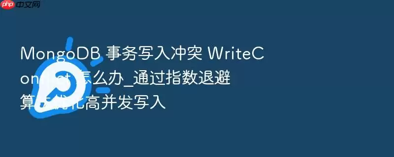MongoDB 事务写入冲突 WriteConflict 怎么办_通过指数退避算法优化高并发写入