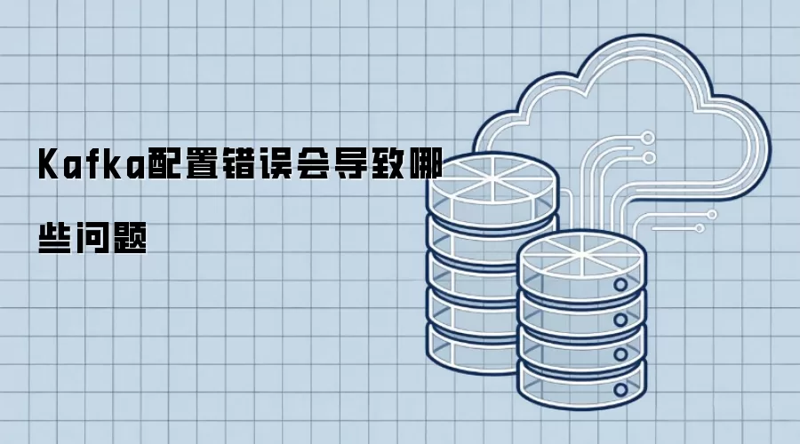 Kafka配置错误会导致哪些问题