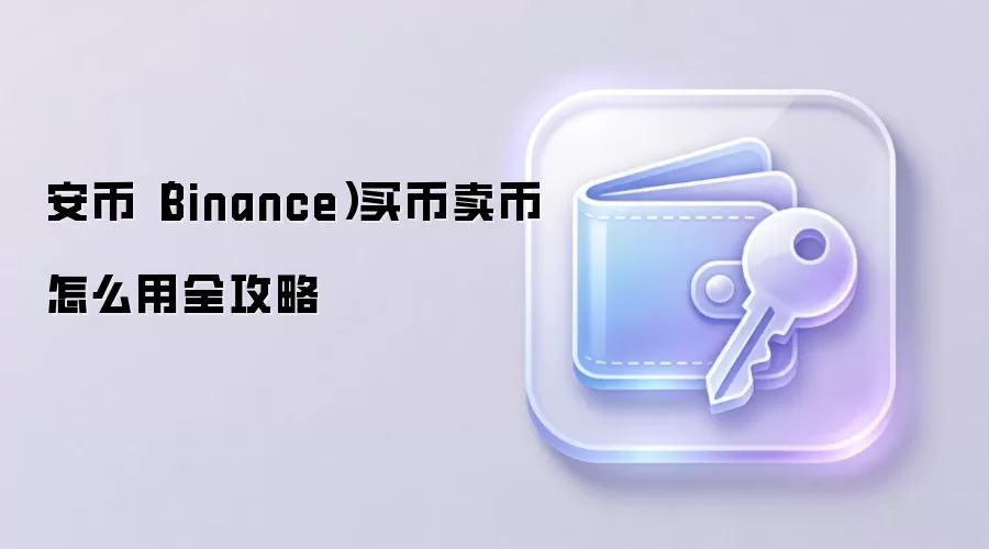 安币（Binance）买币卖币怎么用全攻略