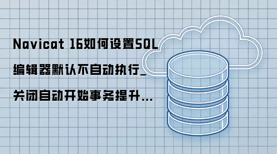 Na vicat 16如何设置SQL编辑器默认不自动执行_关闭自动开始事务提升操作安全
