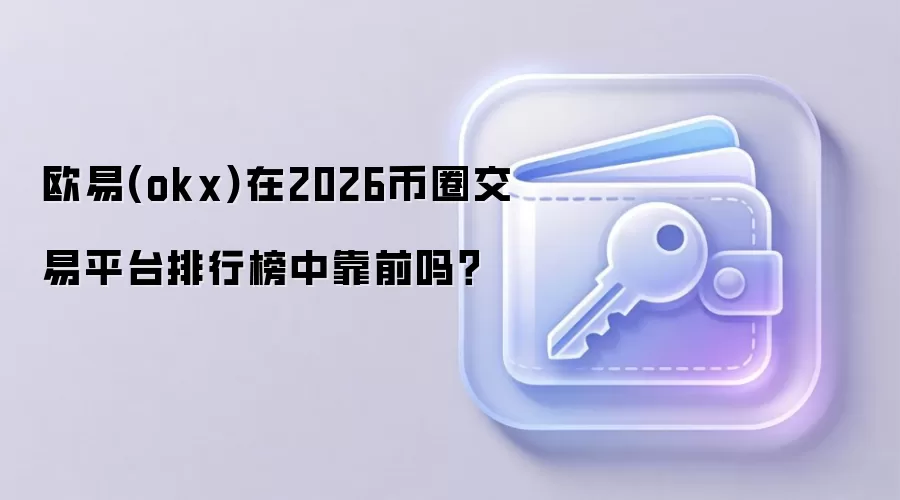 欧易(okx)在2026币圈交易平台排行榜中靠前吗？