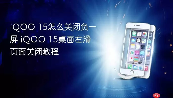 iQOO 15怎么关闭负一屏 iQOO 15桌面左滑页面关闭教程