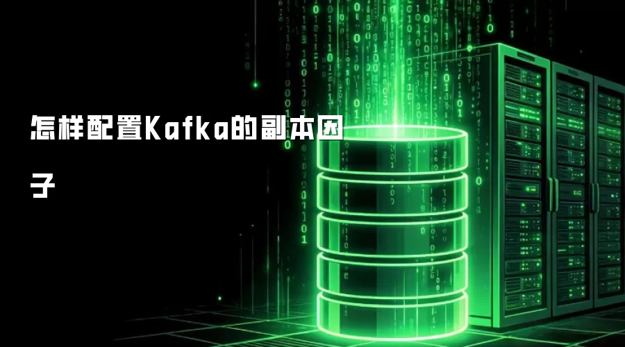 怎样配置Kafka的副本因子