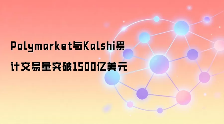 Polymarket与Kalshi累计交易量突破1500亿美元