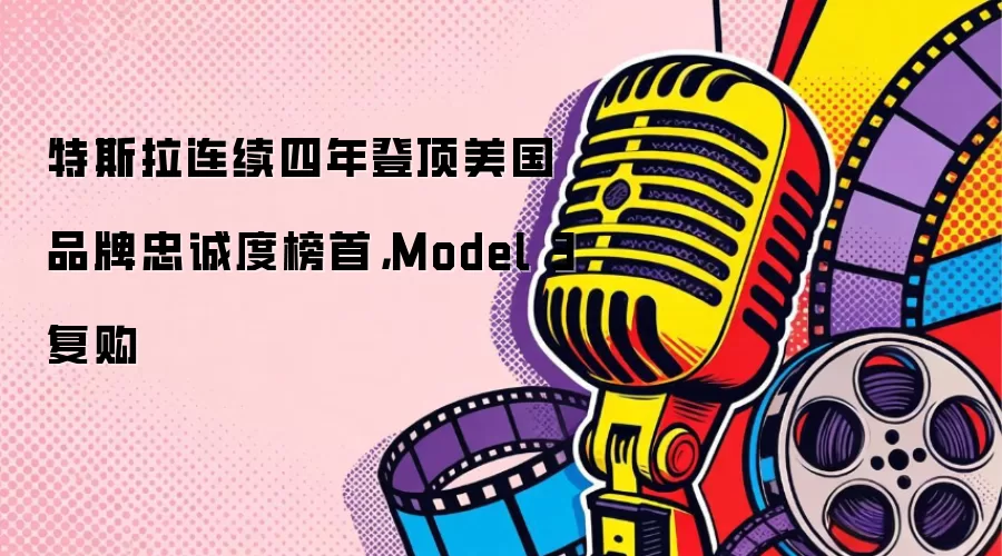特斯拉连续四年登顶美国品牌忠诚度榜首，Model 3复购