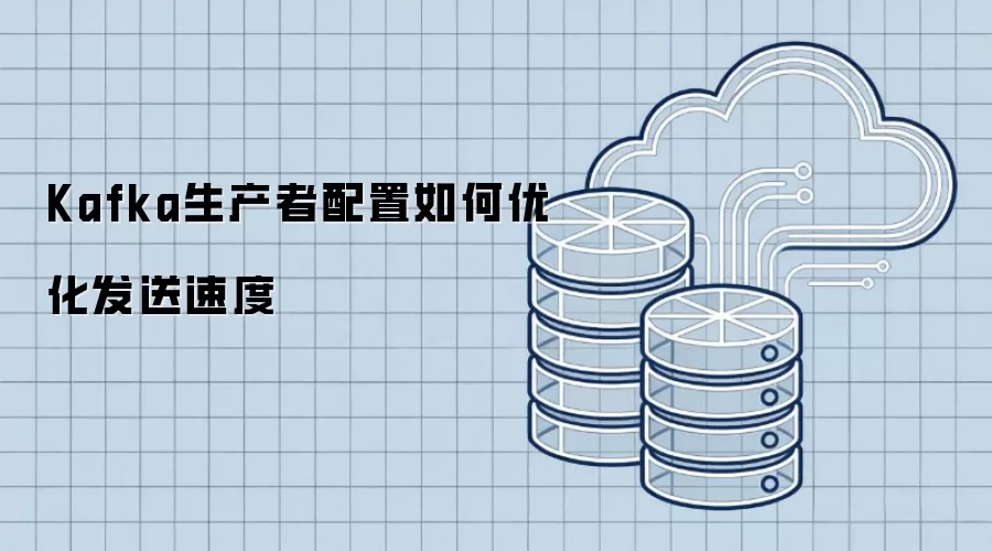 Kafka生产者配置如何优化发送速度