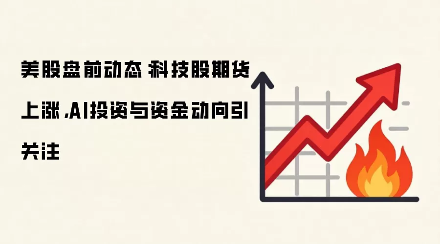 美股盘前动态：科技股期货上涨，AI投资与资金动向引关注