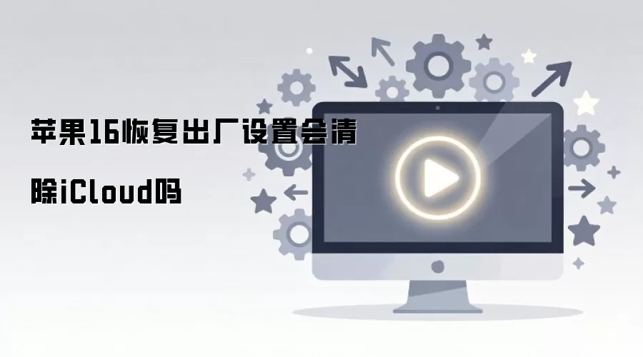 苹果16恢复出厂设置会清除iCloud吗