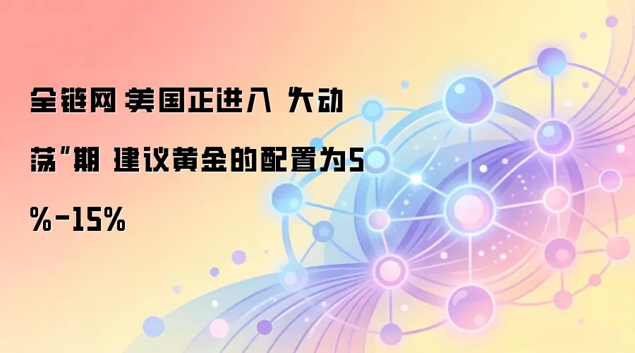 全链网：美国正进入“大动荡”期 建议黄金的配置为5%-15%