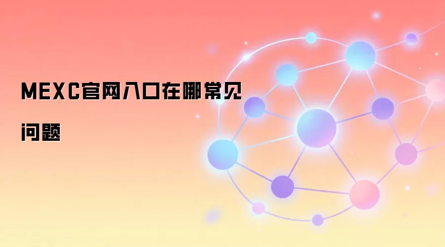 MEXC官网入口在哪常见问题