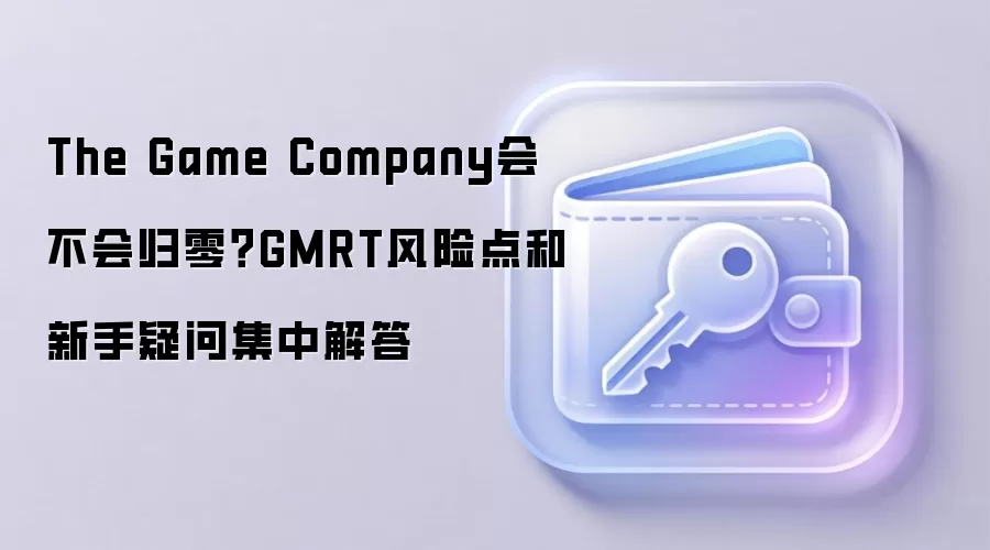 The Game Company会不会归零？GMRT风险点和新手疑问集中解答