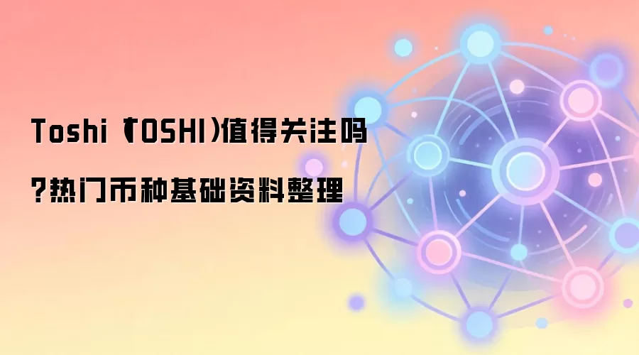 Toshi（TOSHI）值得关注吗？热门币种基础资料整理
