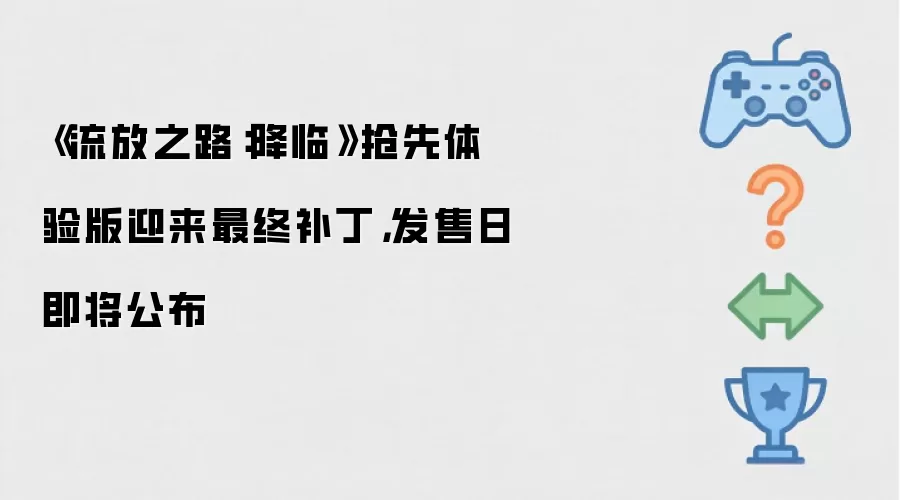 《流放之路：降临》抢先体验版迎来最终补丁，发售日即将公布