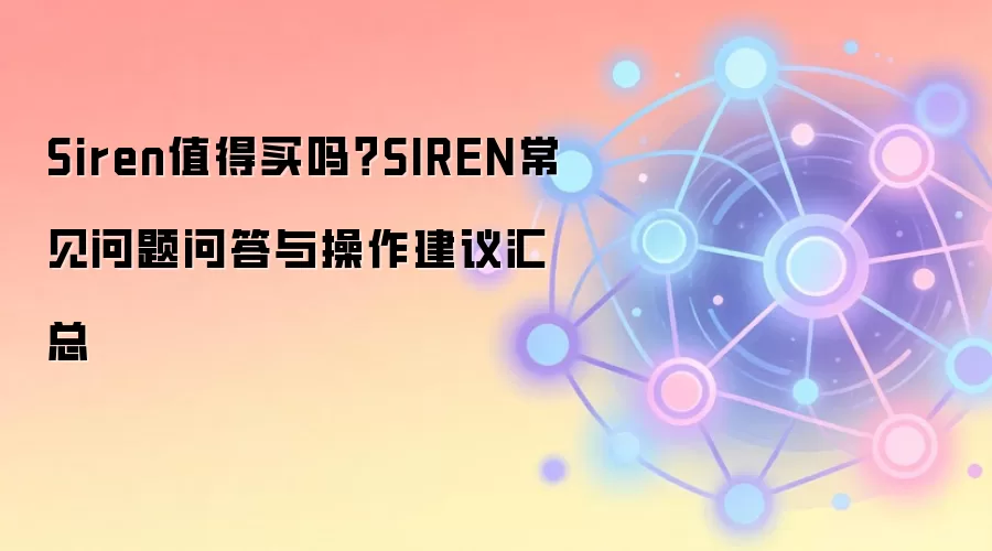 Siren值得买吗？SIREN常见问题问答与操作建议汇总