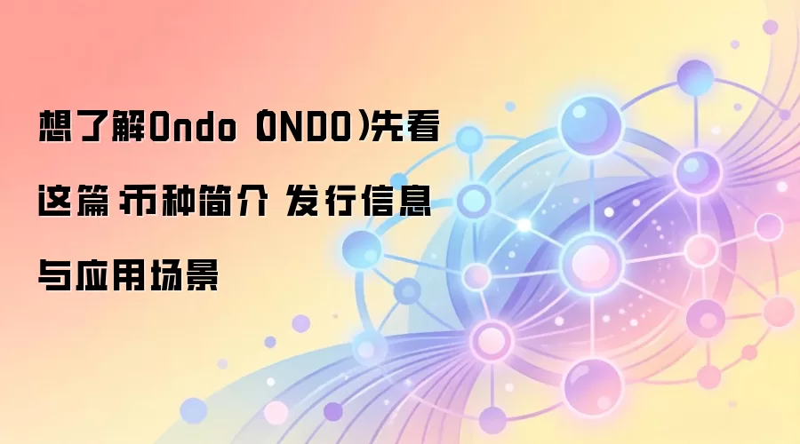 ONDO代币全面指南：发行信息、应用场景与RWA赛道深度解读