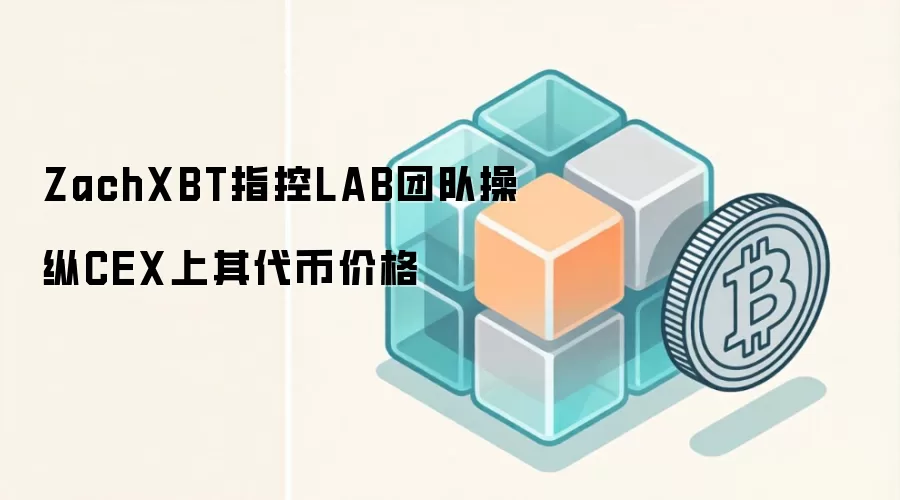 ZachXBT指控LAB团队操纵CEX上其代币价格