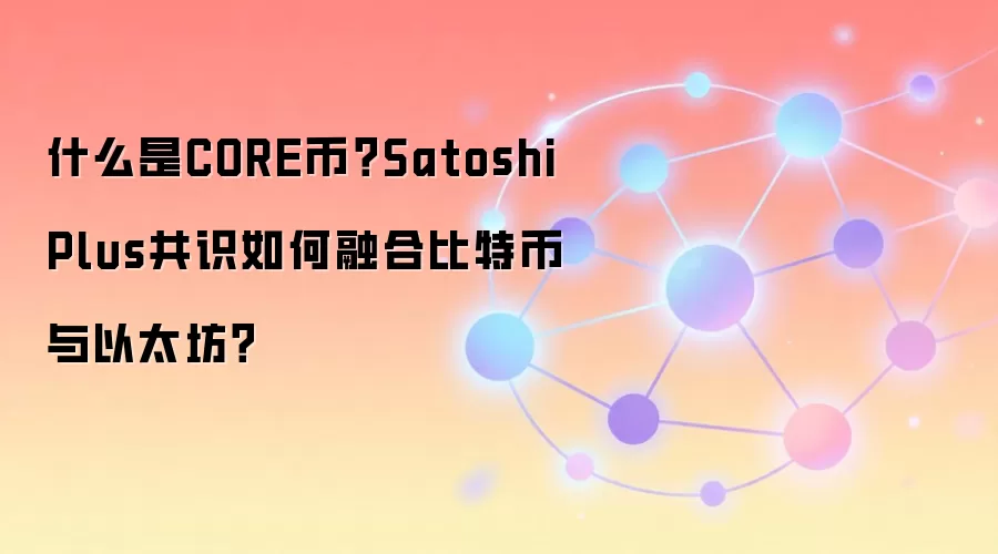 什么是CORE币？Satoshi Plus共识如何融合比特币与以太坊？