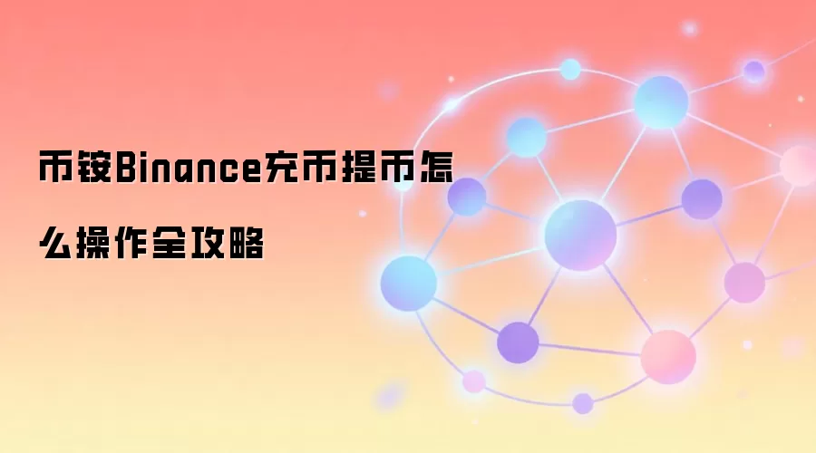 币铵Binance充币提币怎么操作全攻略