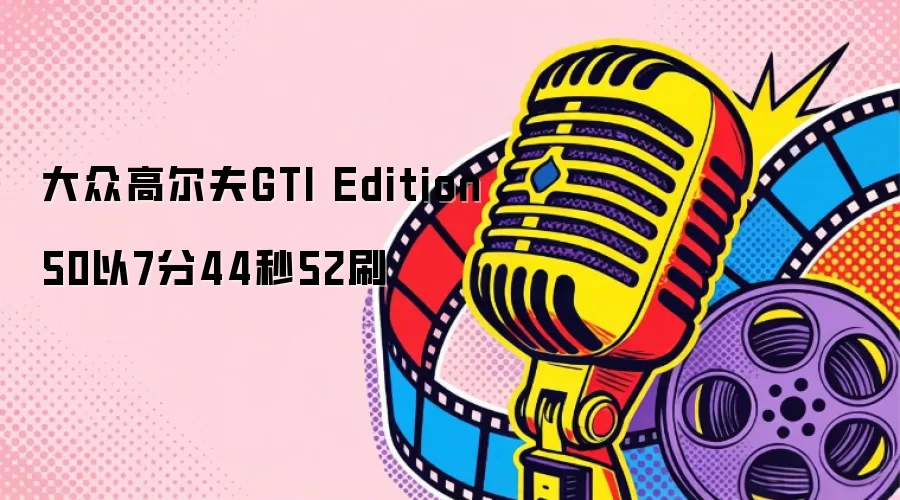 大众高尔夫GTI Edition 50以7分44秒52刷