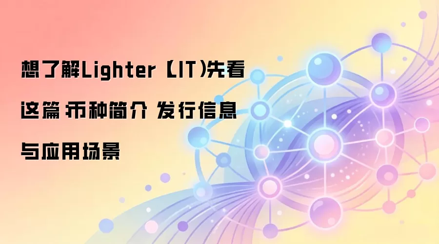 想了解Lighter（LIT）先看这篇：币种简介 发行信息与应用场景