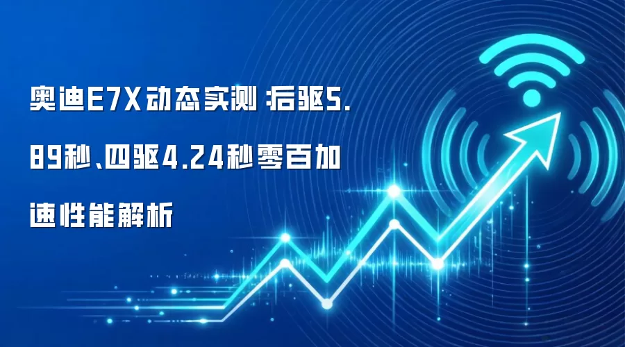 奥迪E7X动态实测：后驱5.89秒、四驱4.24秒零百加速性能解析