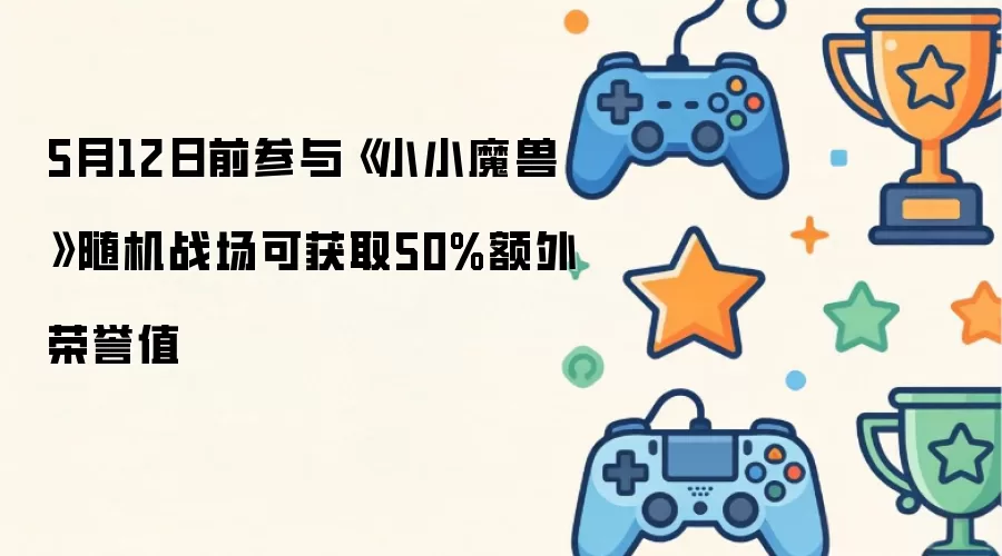 5月12日前参与《小小魔兽》随机战场可获取50%额外荣誉值
