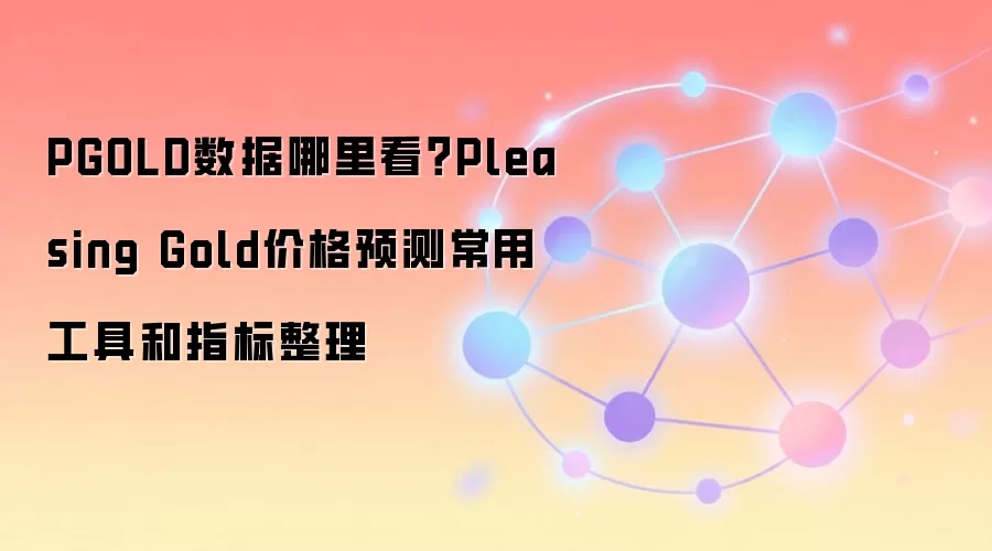 PGOLD数据哪里看？Pleasing Gold价格预测常用工具和指标整理