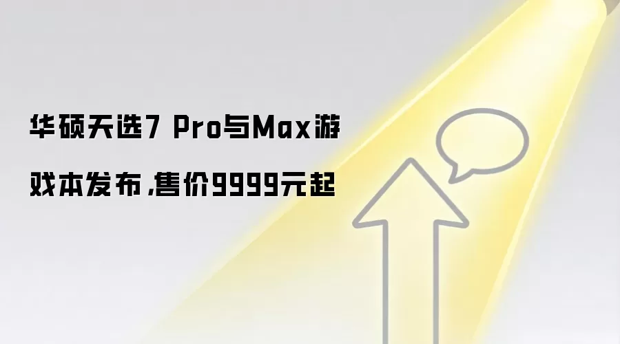 华硕天选7 Pro与Max游戏本发布，售价9999元起