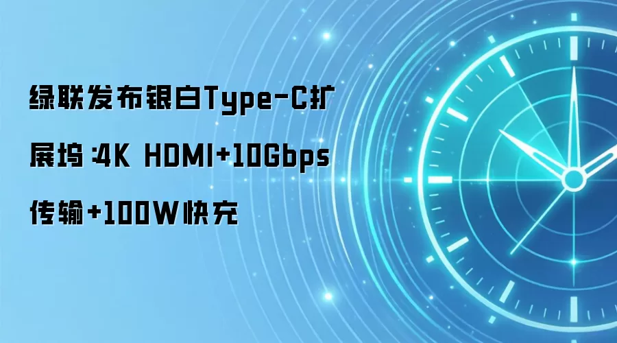 绿联发布银白Type-C扩展坞：4K HDMI+10Gbps传输+100W快充