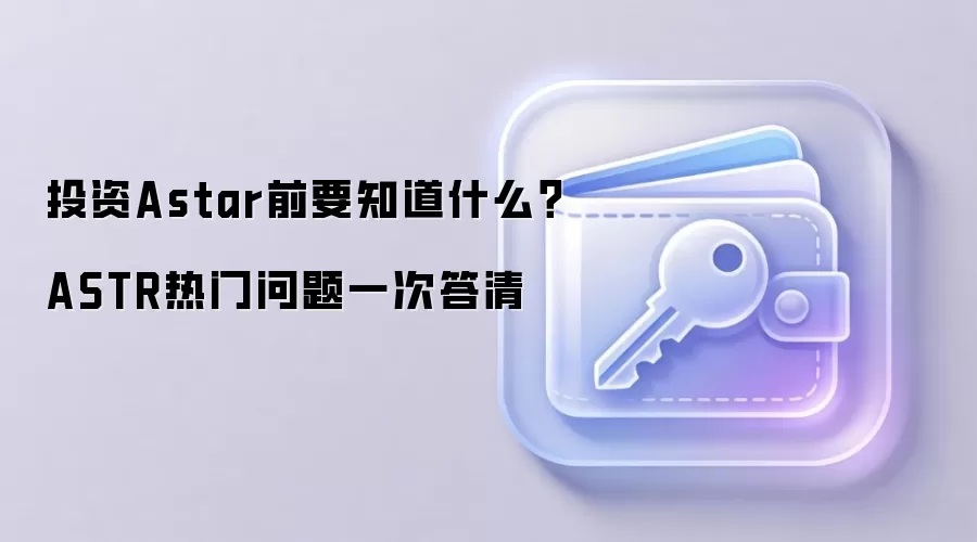 投资Astar前要知道什么？ASTR热门问题一次答清
