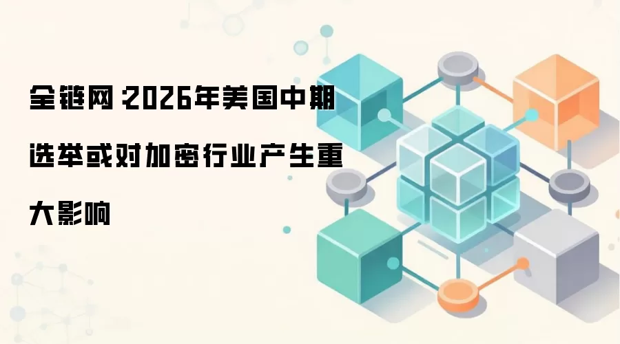 全链网：2026年美国中期选举或对加密行业产生重大影响