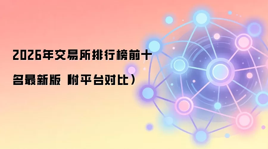 2026年交易所排行榜前十名最新版（附平台对比）