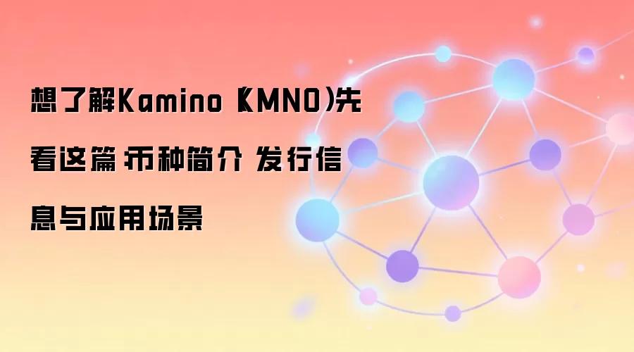 想了解Kamino（KMNO）先看这篇：币种简介 发行信息与应用场景