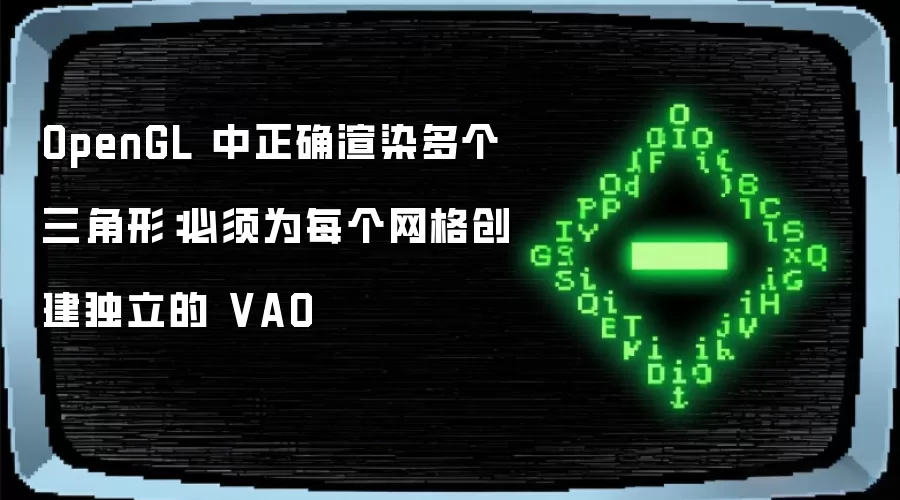 OpenGL 中正确渲染多个三角形：必须为每个网格创建独立的 VAO