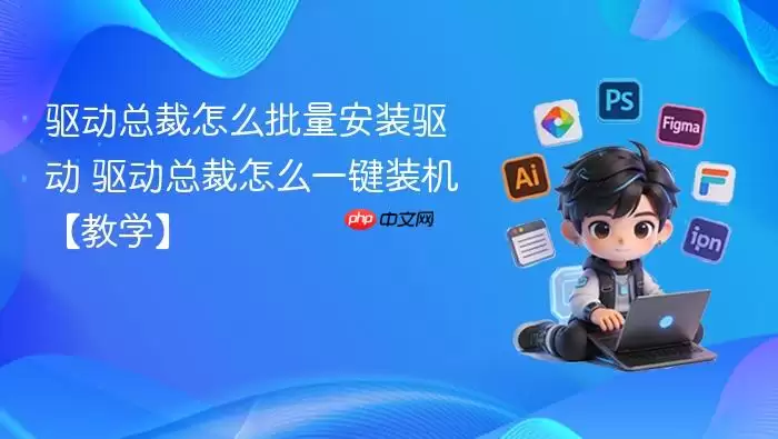 驱动总裁怎么批量安装驱动 驱动总裁怎么一键装机【教学】